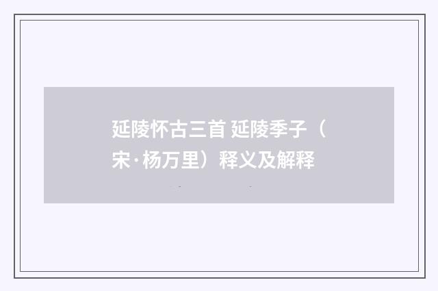 延陵怀古三首 延陵季子（宋·杨万里）释义及解释