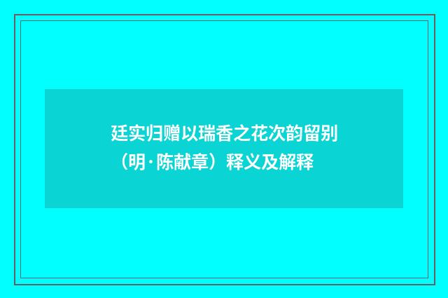 廷实归赠以瑞香之花次韵留别（明·陈献章）释义及解释