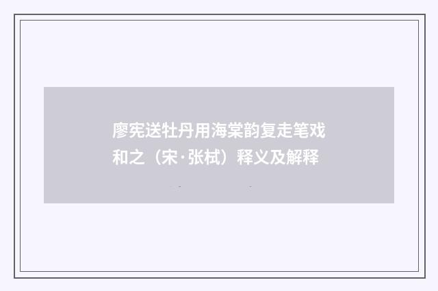廖宪送牡丹用海棠韵复走笔戏和之（宋·张栻）释义及解释