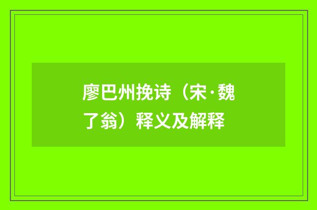 廖巴州挽诗（宋·魏了翁）释义及解释