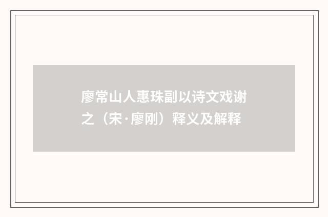 廖常山人惠珠副以诗文戏谢之（宋·廖刚）释义及解释