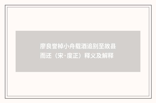 廖良誉棹小舟载酒追别至故县而还（宋·度正）释义及解释