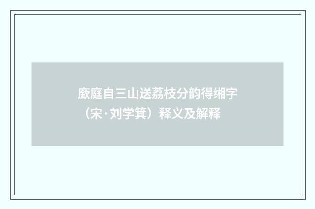 廞庭自三山送荔枝分韵得缃字（宋·刘学箕）释义及解释