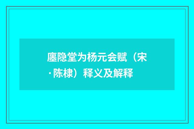 廛隐堂为杨元会赋（宋·陈棣）释义及解释