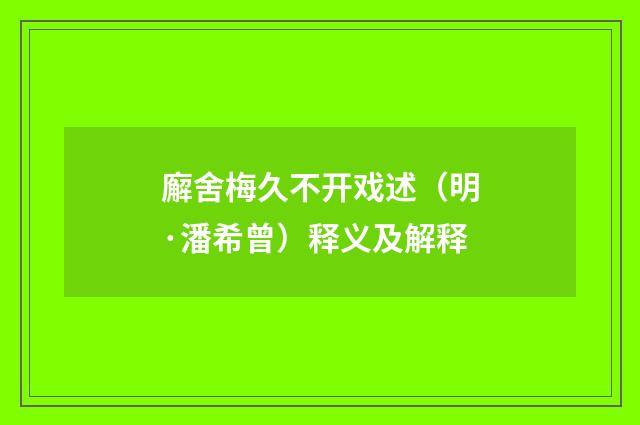 廨舍梅久不开戏述（明·潘希曾）释义及解释