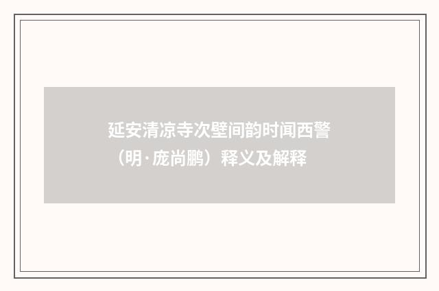 延安清凉寺次壁间韵时闻西警（明·庞尚鹏）释义及解释