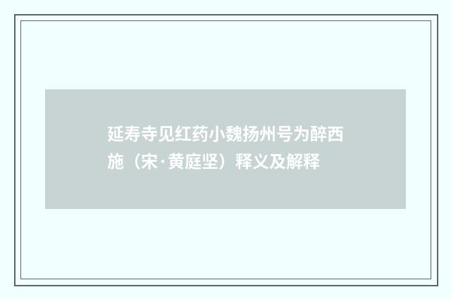 延寿寺见红药小魏扬州号为醉西施（宋·黄庭坚）释义及解释