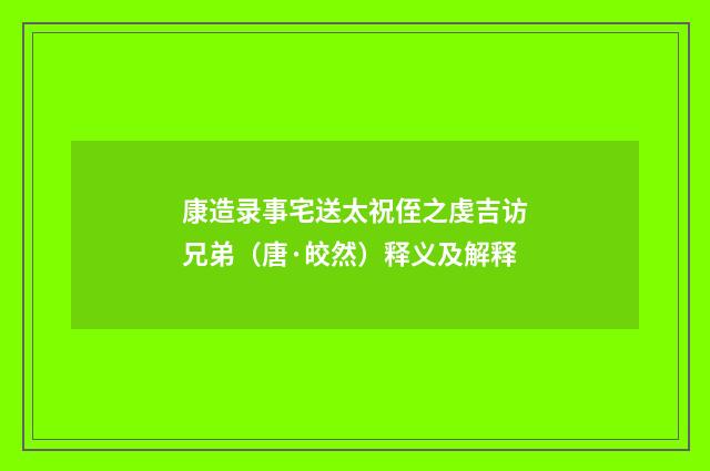 康造录事宅送太祝侄之虔吉访兄弟（唐·皎然）释义及解释