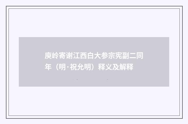 庾岭寄谢江西白大参宗宪副二同年（明·祝允明）释义及解释