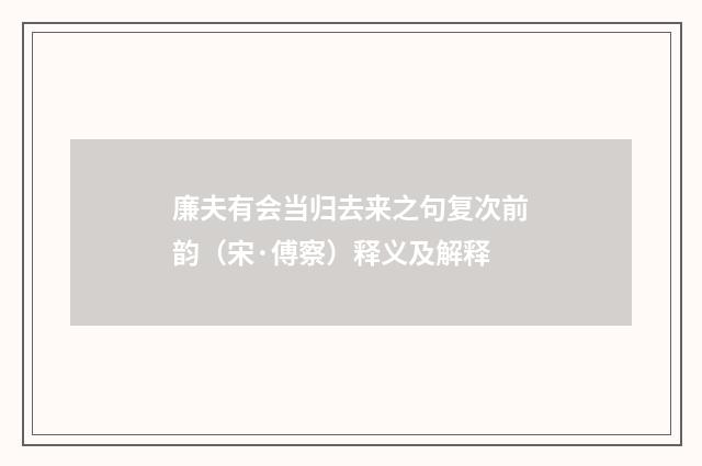 廉夫有会当归去来之句复次前韵（宋·傅察）释义及解释