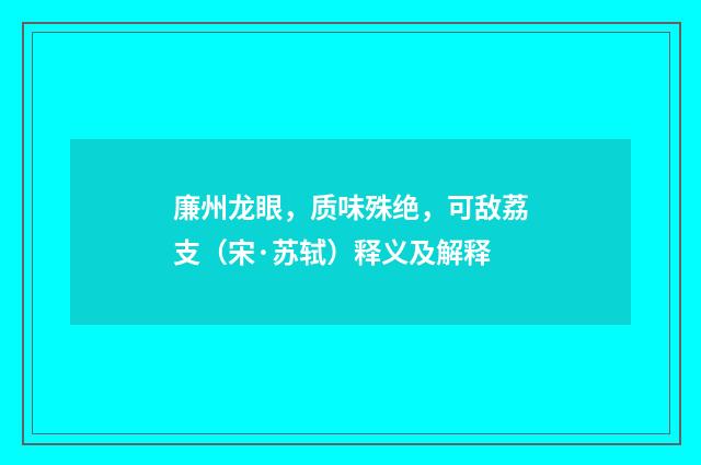 廉州龙眼，质味殊绝，可敌荔支（宋·苏轼）释义及解释