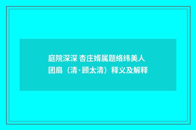 庭院深深 杏庄婿属题络纬美人团扇（清·顾太清）释义及解释