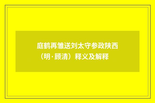 庭鹤再雏送刘太守参政陕西（明·顾清）释义及解释