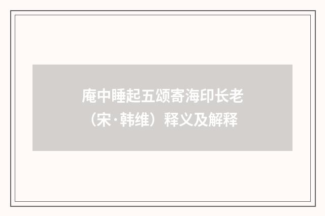 庵中睡起五颂寄海印长老（宋·韩维）释义及解释