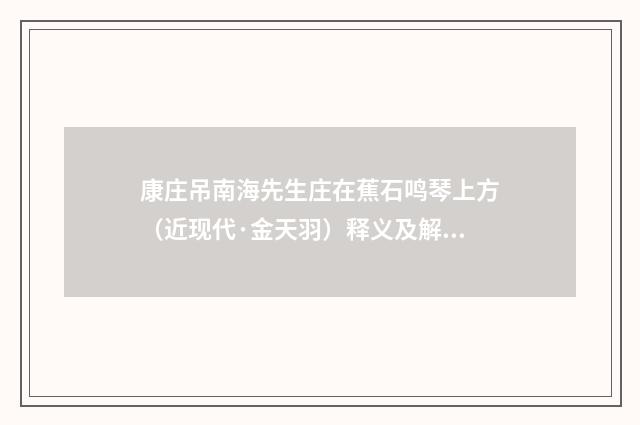 康庄吊南海先生庄在蕉石鸣琴上方（近现代·金天羽）释义及解释