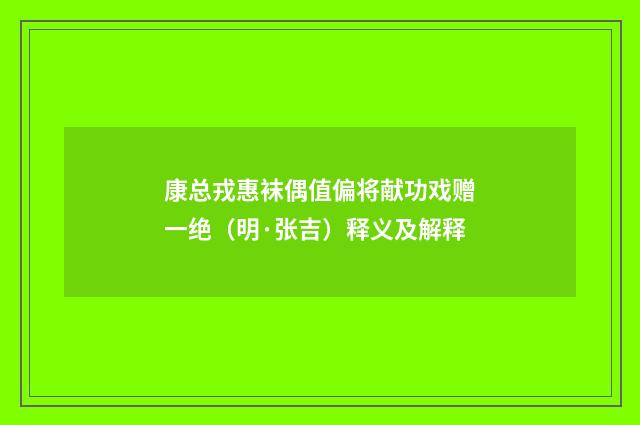 康总戎惠袜偶值偏将献功戏赠一绝（明·张吉）释义及解释