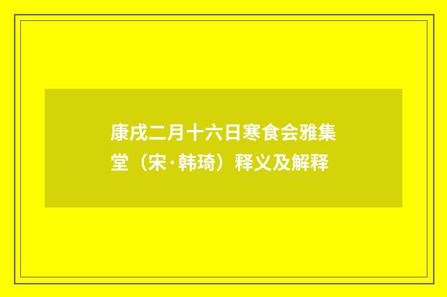 康戌二月十六日寒食会雅集堂（宋·韩琦）释义及解释