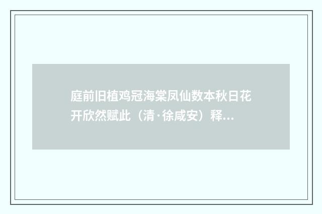 庭前旧植鸡冠海棠凤仙数本秋日花开欣然赋此（清·徐咸安）释义及解释