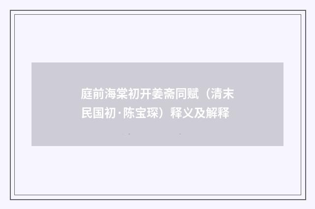 庭前海棠初开姜斋同赋（清末民国初·陈宝琛）释义及解释