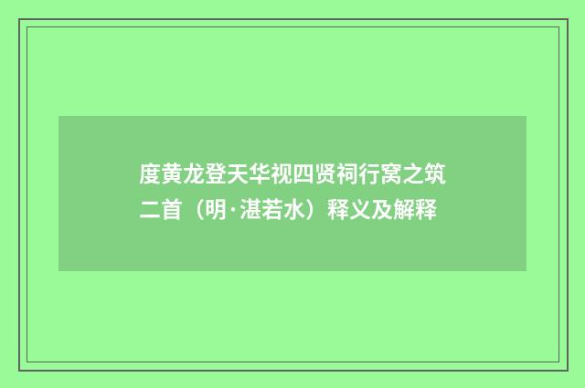 度黄龙登天华视四贤祠行窝之筑二首（明·湛若水）释义及解释