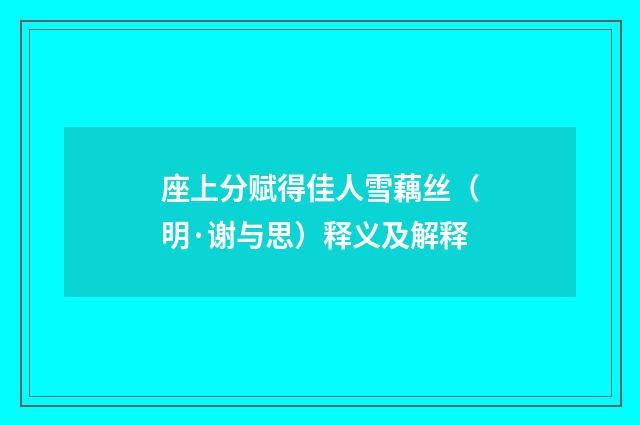 座上分赋得佳人雪藕丝（明·谢与思）释义及解释