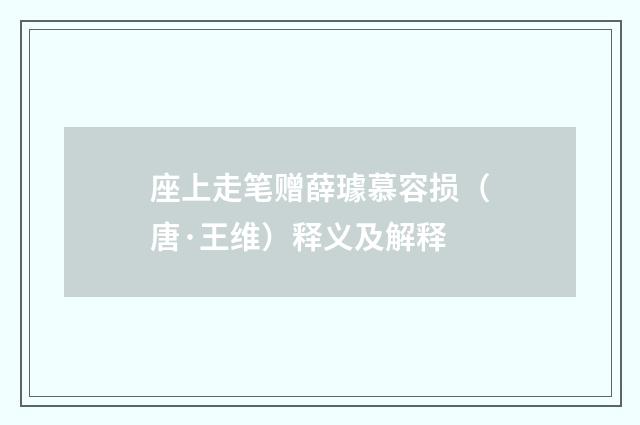 座上走笔赠薛璩慕容损（唐·王维）释义及解释