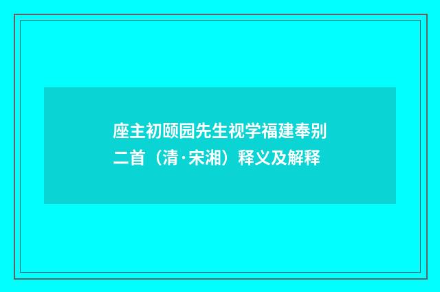 座主初颐园先生视学福建奉别二首（清·宋湘）释义及解释