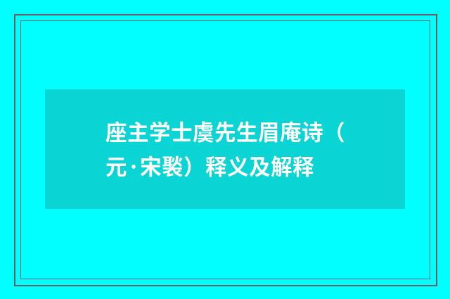 座主学士虞先生眉庵诗（元·宋褧）释义及解释