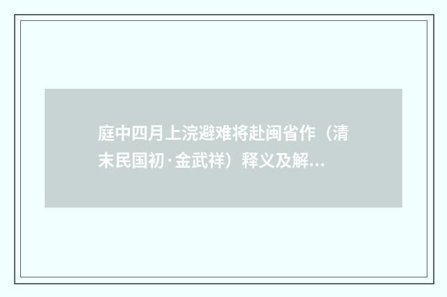 庭中四月上浣避难将赴闽省作（清末民国初·金武祥）释义及解释