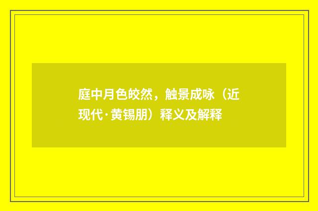 庭中月色皎然，触景成咏（近现代·黄锡朋）释义及解释