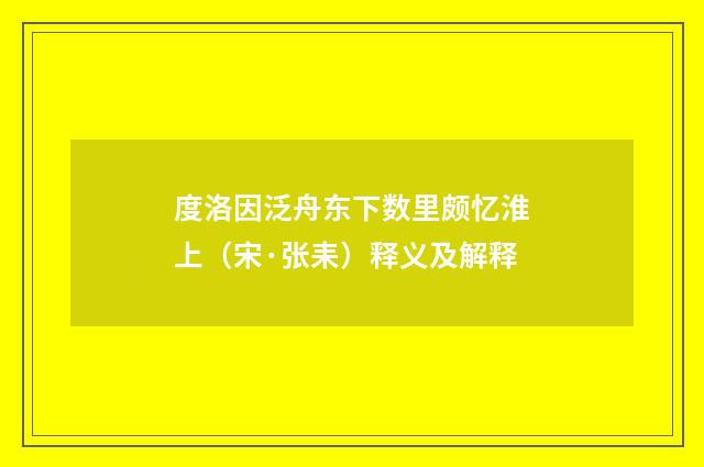 度洛因泛舟东下数里颇忆淮上（宋·张耒）释义及解释