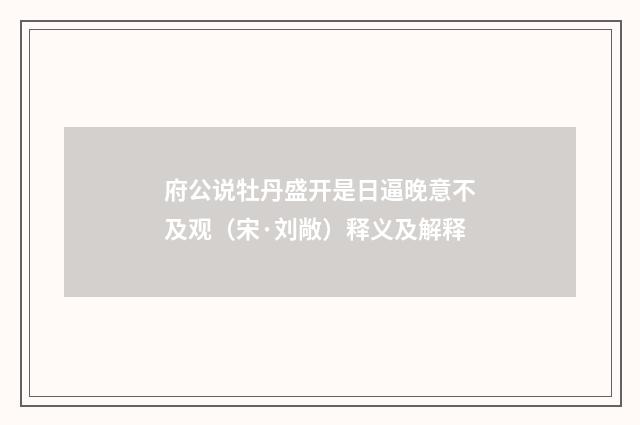 府公说牡丹盛开是日逼晚意不及观（宋·刘敞）释义及解释