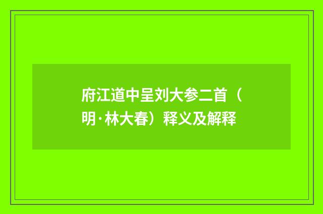 府江道中呈刘大参二首（明·林大春）释义及解释