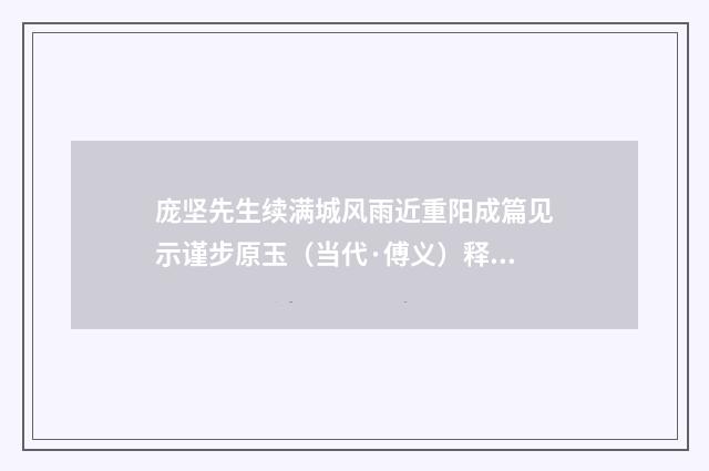 庞坚先生续满城风雨近重阳成篇见示谨步原玉（当代·傅义）释义及解释