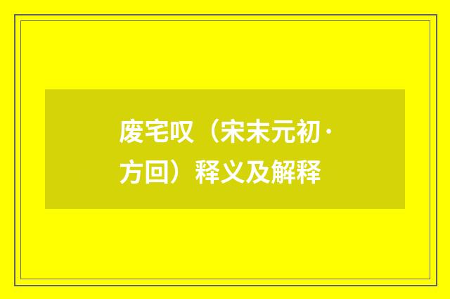 废宅叹（宋末元初·方回）释义及解释