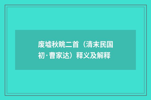 废墟秋眺二首（清末民国初·曹家达）释义及解释