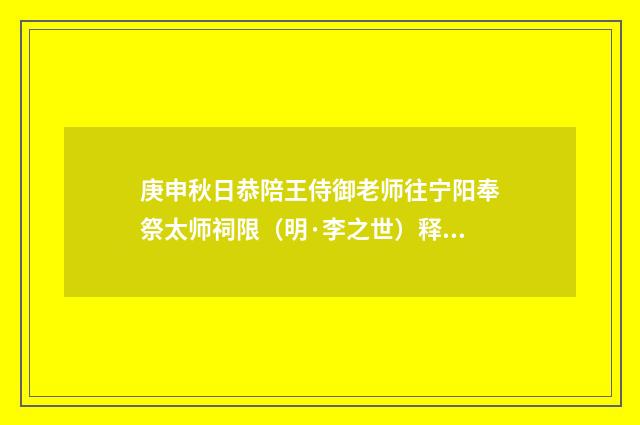 庚申秋日恭陪王侍御老师往宁阳奉祭太师祠限（明·李之世）释义及解释