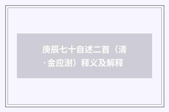 庚辰七十自述二首（清·金应澍）释义及解释