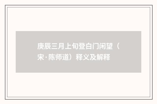 庚辰三月上旬登白门闲望（宋·陈师道）释义及解释