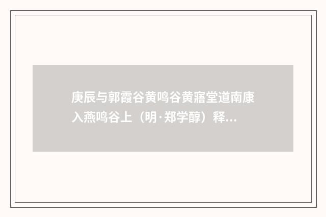 庚辰与郭霞谷黄鸣谷黄寤堂道南康入燕鸣谷上（明·郑学醇）释义及解释