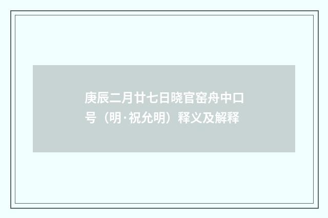 庚辰二月廿七日晓官窑舟中口号（明·祝允明）释义及解释