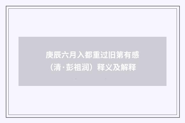 庚辰六月入都重过旧第有感（清·彭祖润）释义及解释