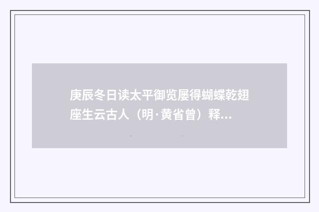 庚辰冬日读太平御览屡得蝴蝶乾翅座生云古人（明·黄省曾）释义及解释