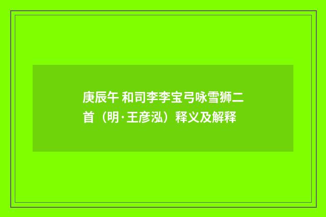 庚辰午 和司李李宝弓咏雪狮二首（明·王彦泓）释义及解释