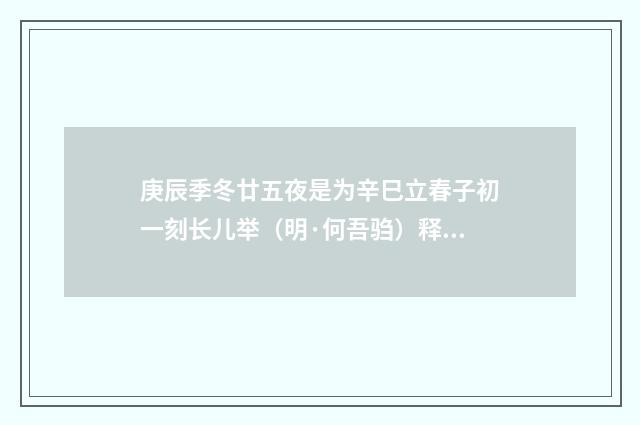 庚辰季冬廿五夜是为辛巳立春子初一刻长儿举（明·何吾驺）释义及解释