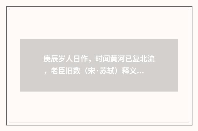 庚辰岁人日作，时闻黄河已复北流，老臣旧数（宋·苏轼）释义及解释