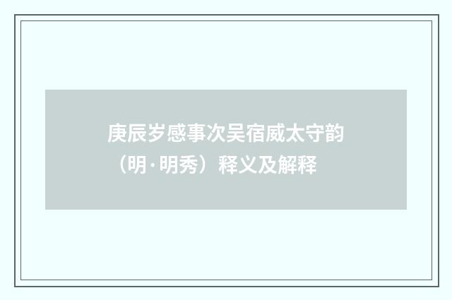 庚辰岁感事次吴宿威太守韵（明·明秀）释义及解释