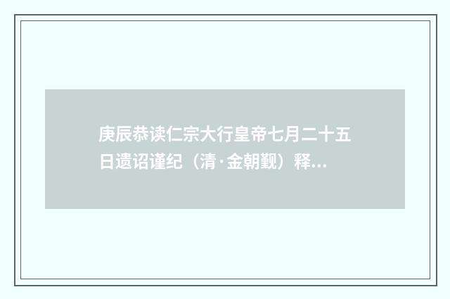 庚辰恭读仁宗大行皇帝七月二十五日遗诏谨纪（清·金朝觐）释义及解释
