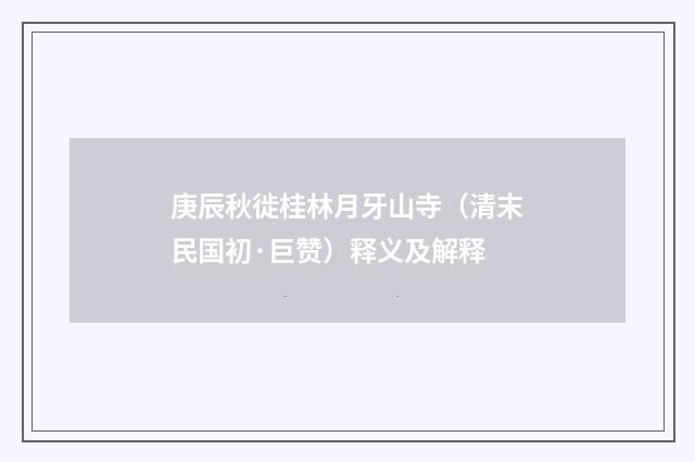 庚辰秋徙桂林月牙山寺（清末民国初·巨赞）释义及解释