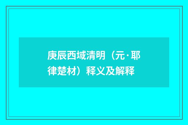 庚辰西域清明（元·耶律楚材）释义及解释